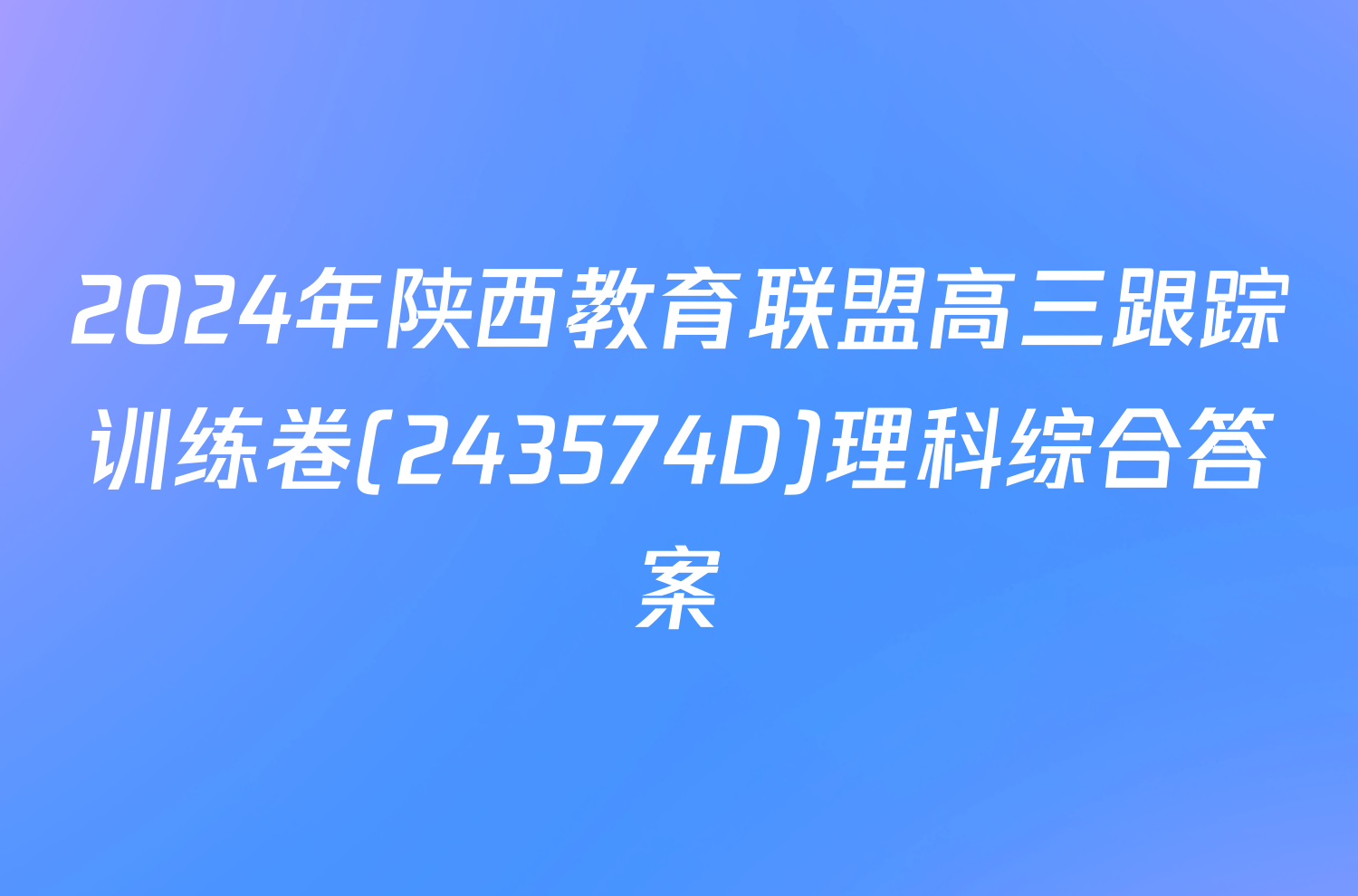 2024年陕西教育联盟高三跟踪训练卷(243574D)理科综合答案