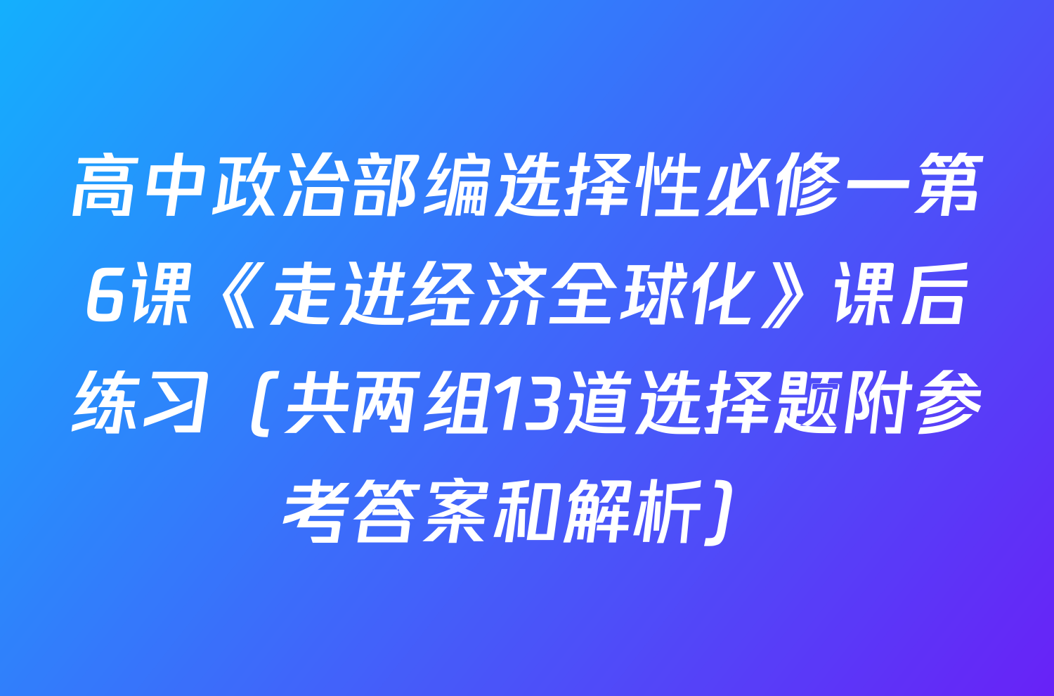 高中政治部编选择性必修一第6课《走进经济全球化》课后练习（共两组13道选择题附参考答案和解析）