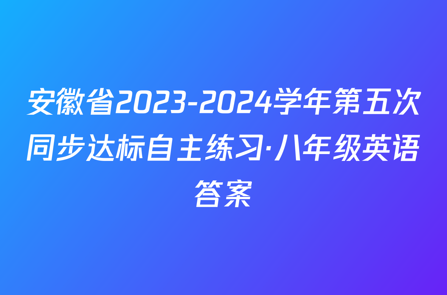 安徽省2023-2024学年第五次同步达标自主练习·八年级英语答案