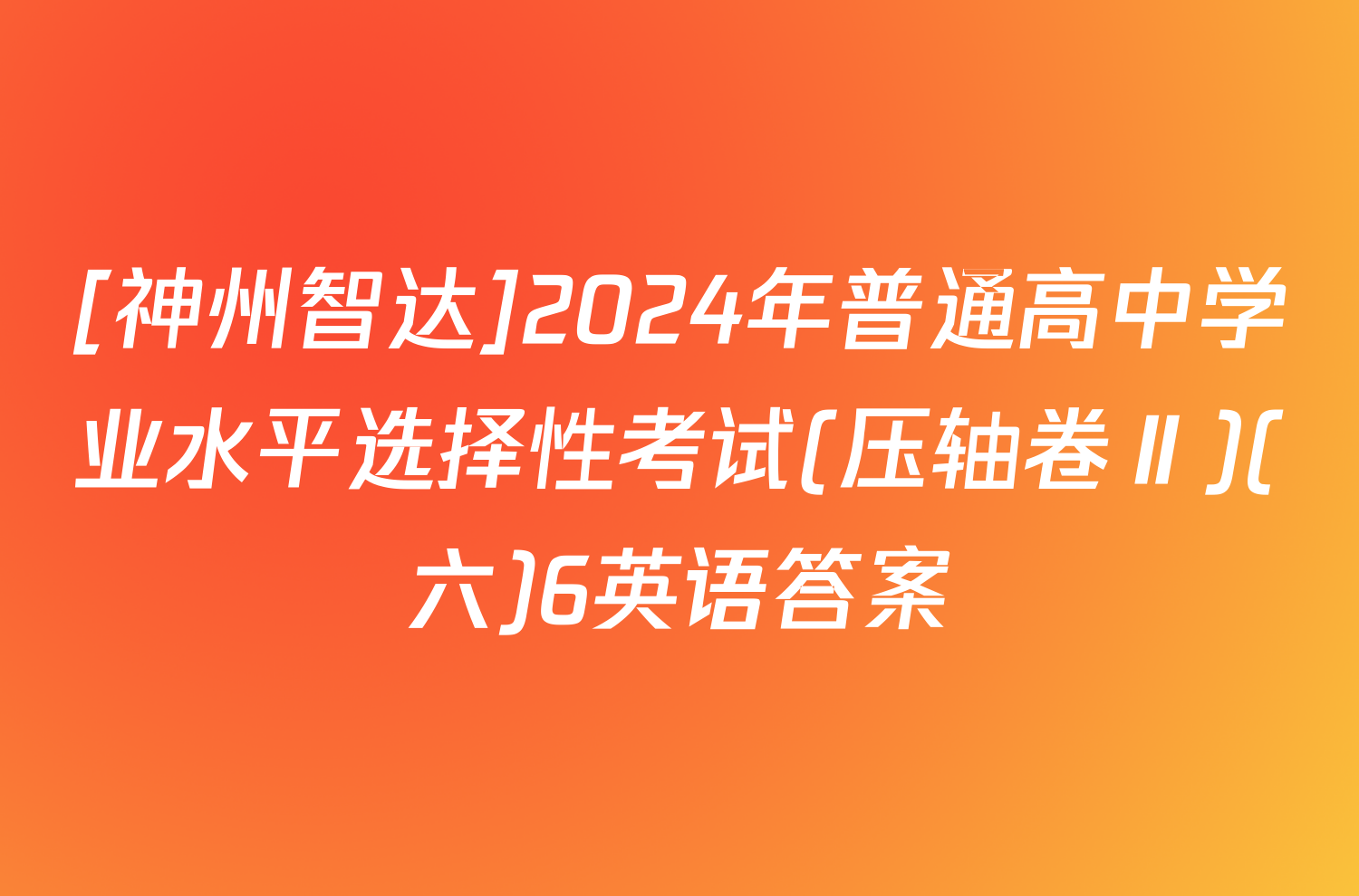 [神州智达]2024年普通高中学业水平选择性考试(压轴卷Ⅱ)(六)6英语答案