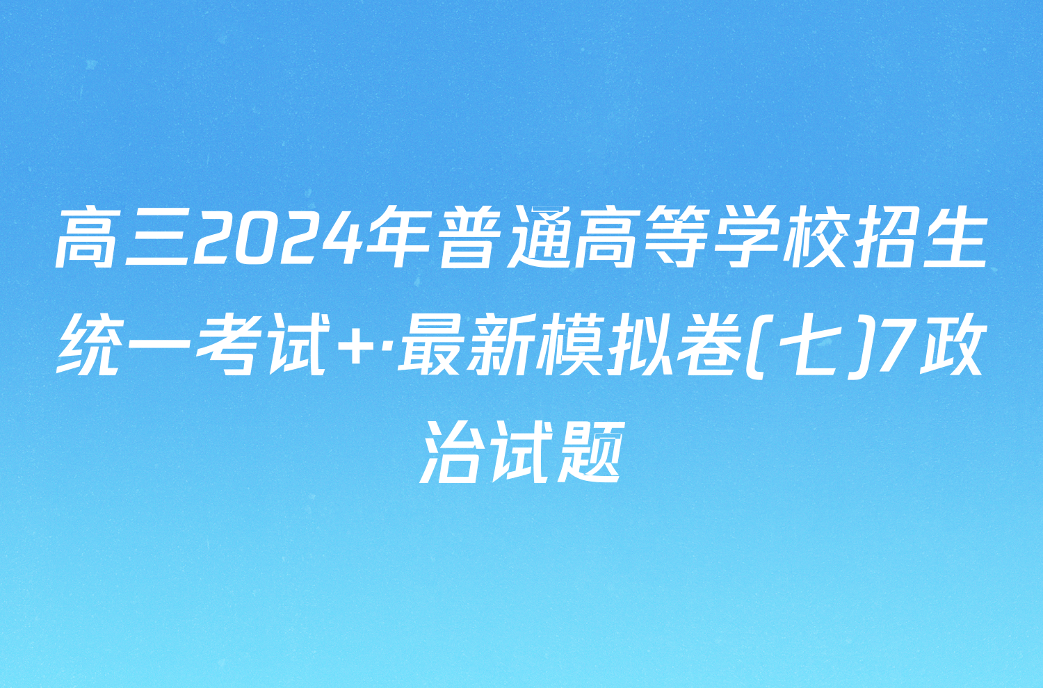 高三2024年普通高等学校招生统一考试 ·最新模拟卷(七)7政治试题
