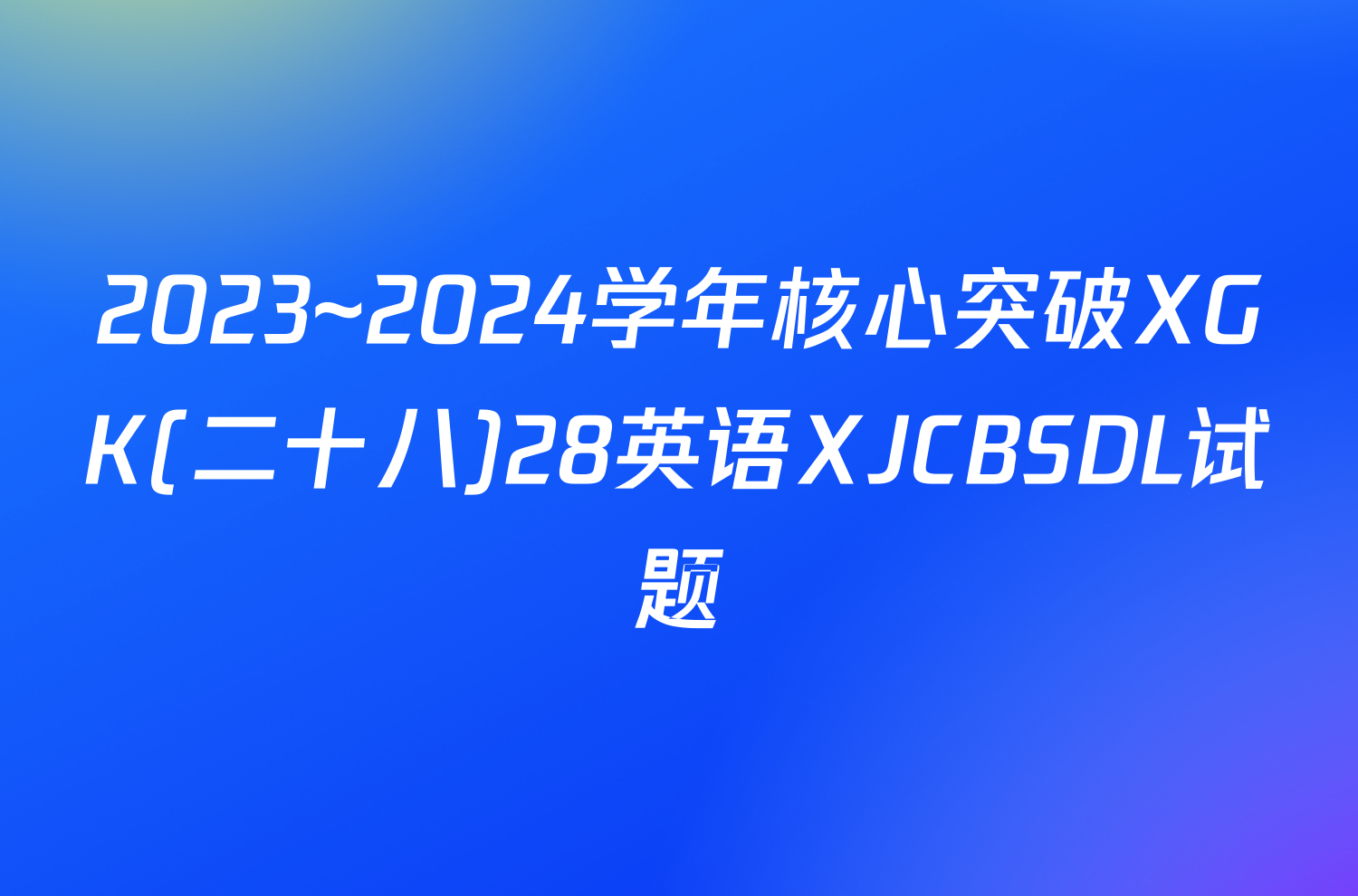 2023~2024学年核心突破XGK(二十八)28英语XJCBSDL试题