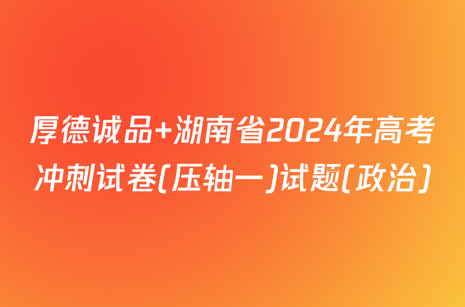 厚德诚品 湖南省2024年高考冲刺试卷(压轴一)试题(政治)