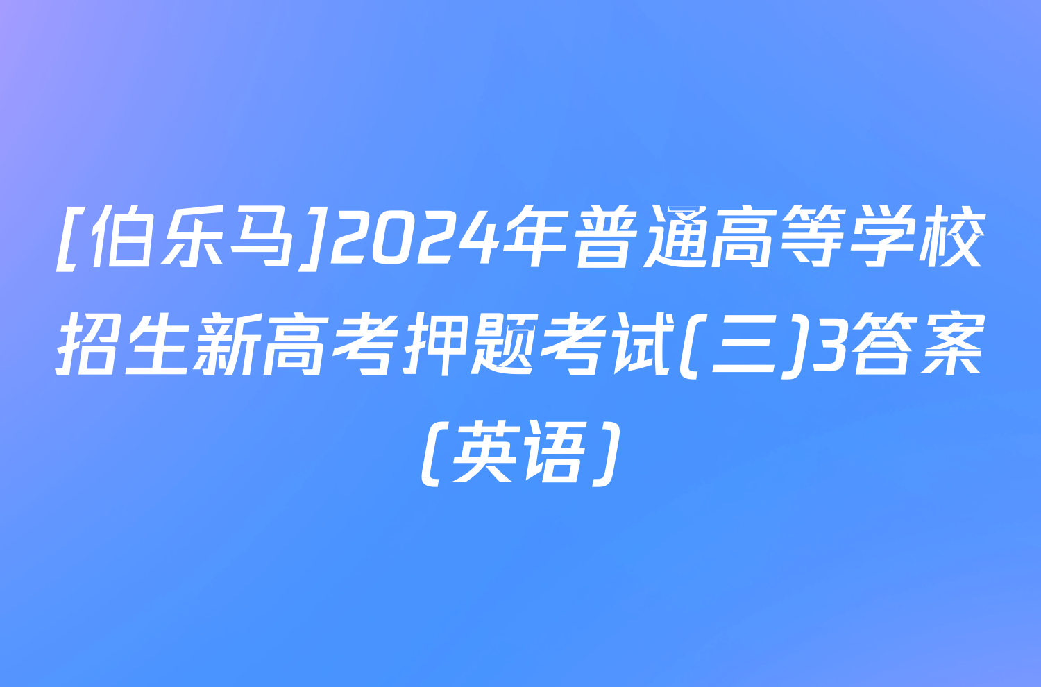 [伯乐马]2024年普通高等学校招生新高考押题考试(三)3答案(英语)