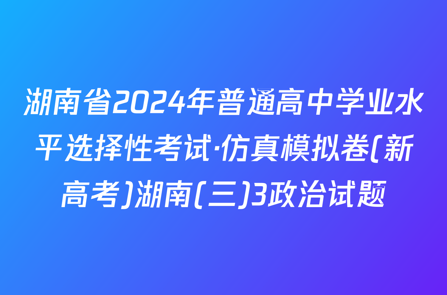 湖南省2024年普通高中学业水平选择性考试·仿真模拟卷(新高考)湖南(三)3政治试题