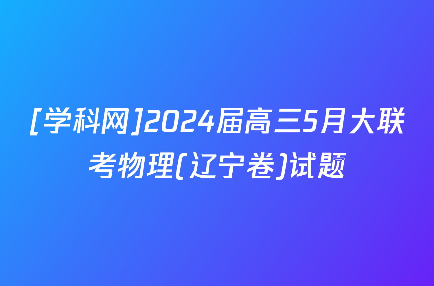 [学科网]2024届高三5月大联考物理(辽宁卷)试题