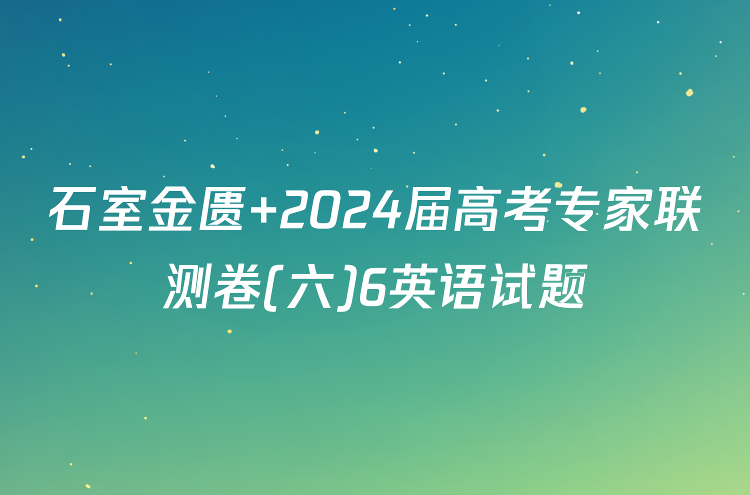 石室金匮 2024届高考专家联测卷(六)6英语试题