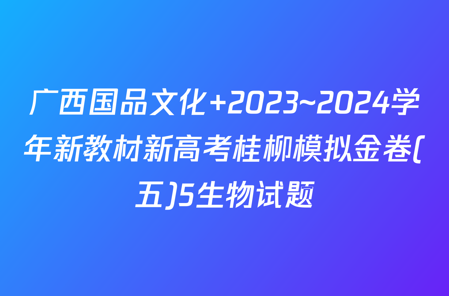 广西国品文化 2023~2024学年新教材新高考桂柳模拟金卷(五)5生物试题