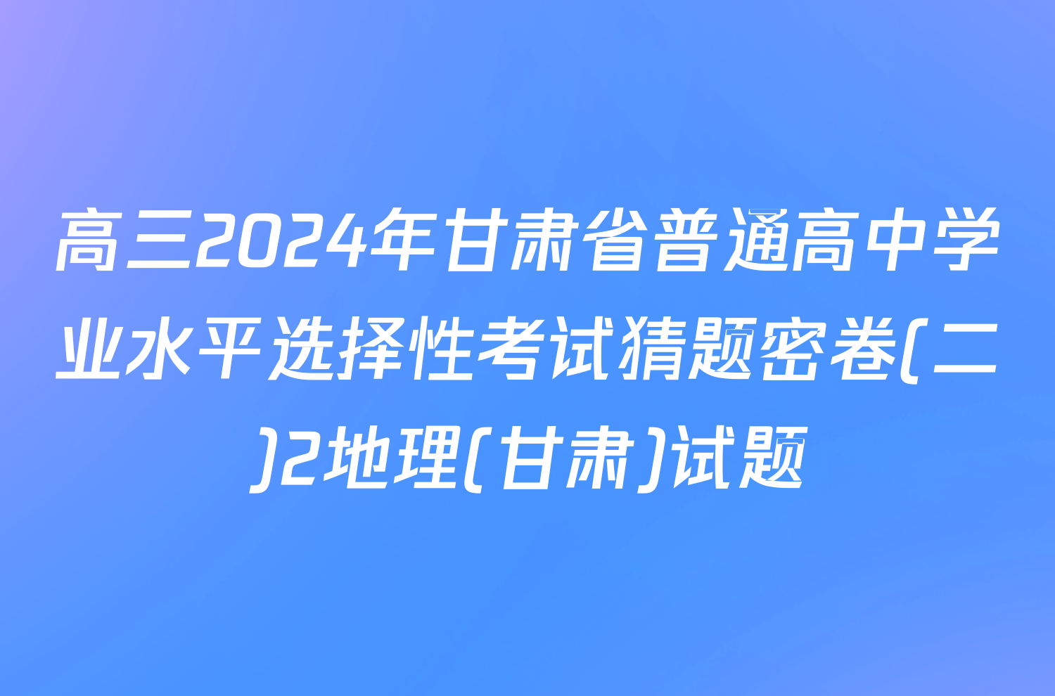 高三2024年甘肃省普通高中学业水平选择性考试猜题密卷(二)2地理(甘肃)试题