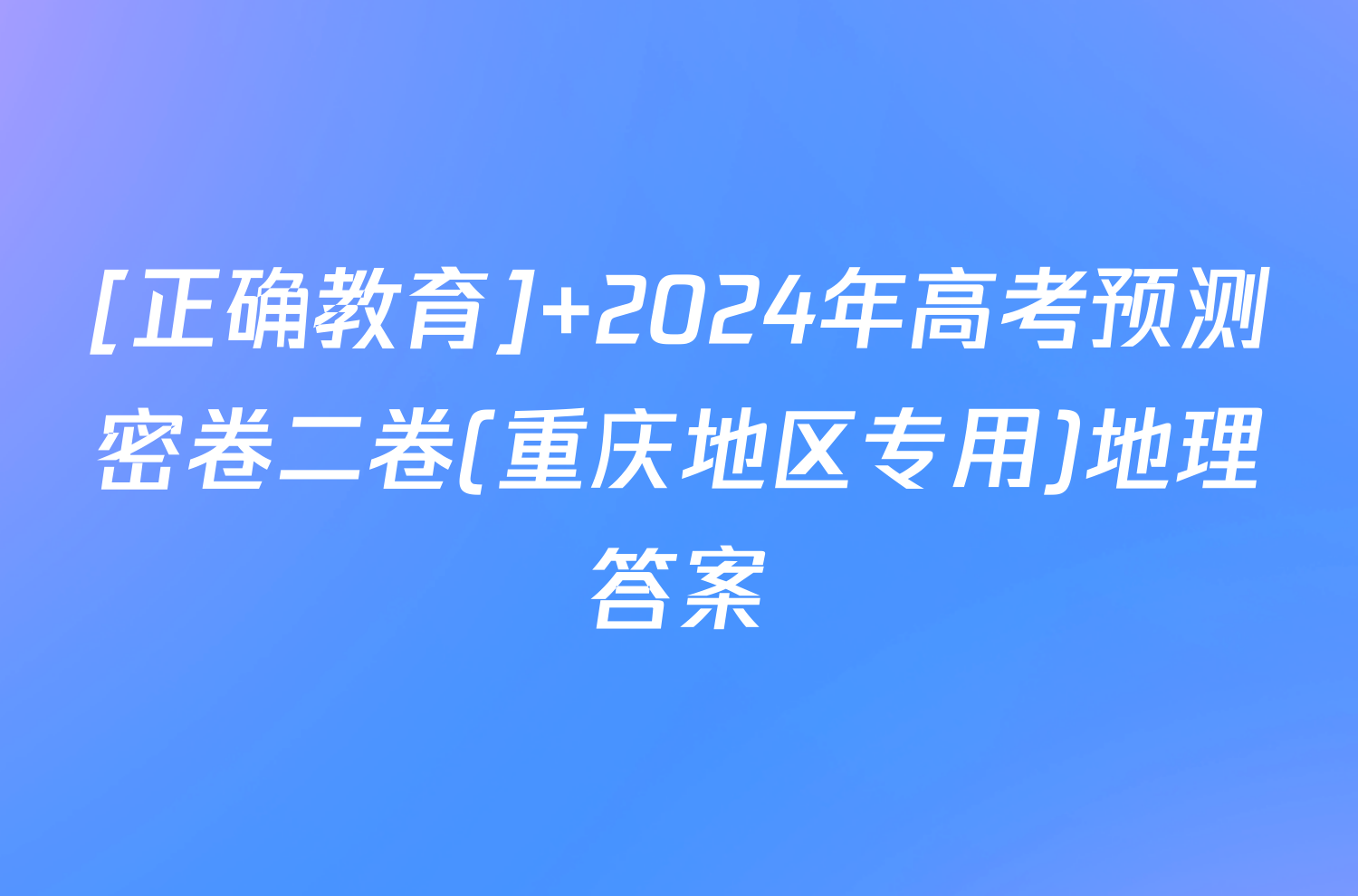 [正确教育] 2024年高考预测密卷二卷(重庆地区专用)地理答案