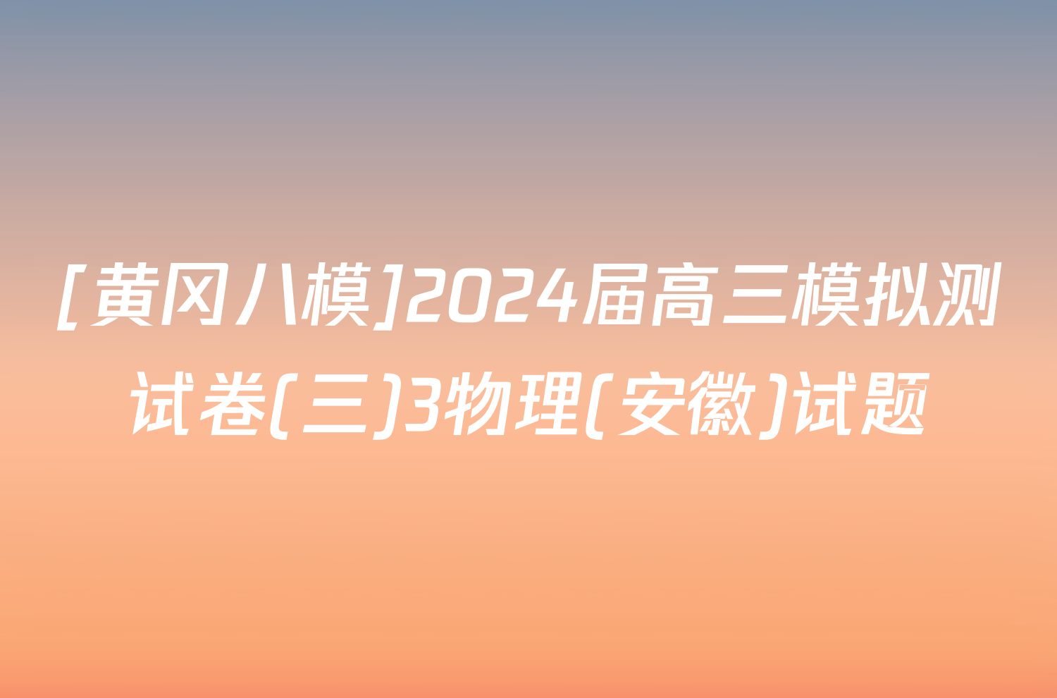 [黄冈八模]2024届高三模拟测试卷(三)3物理(安徽)试题