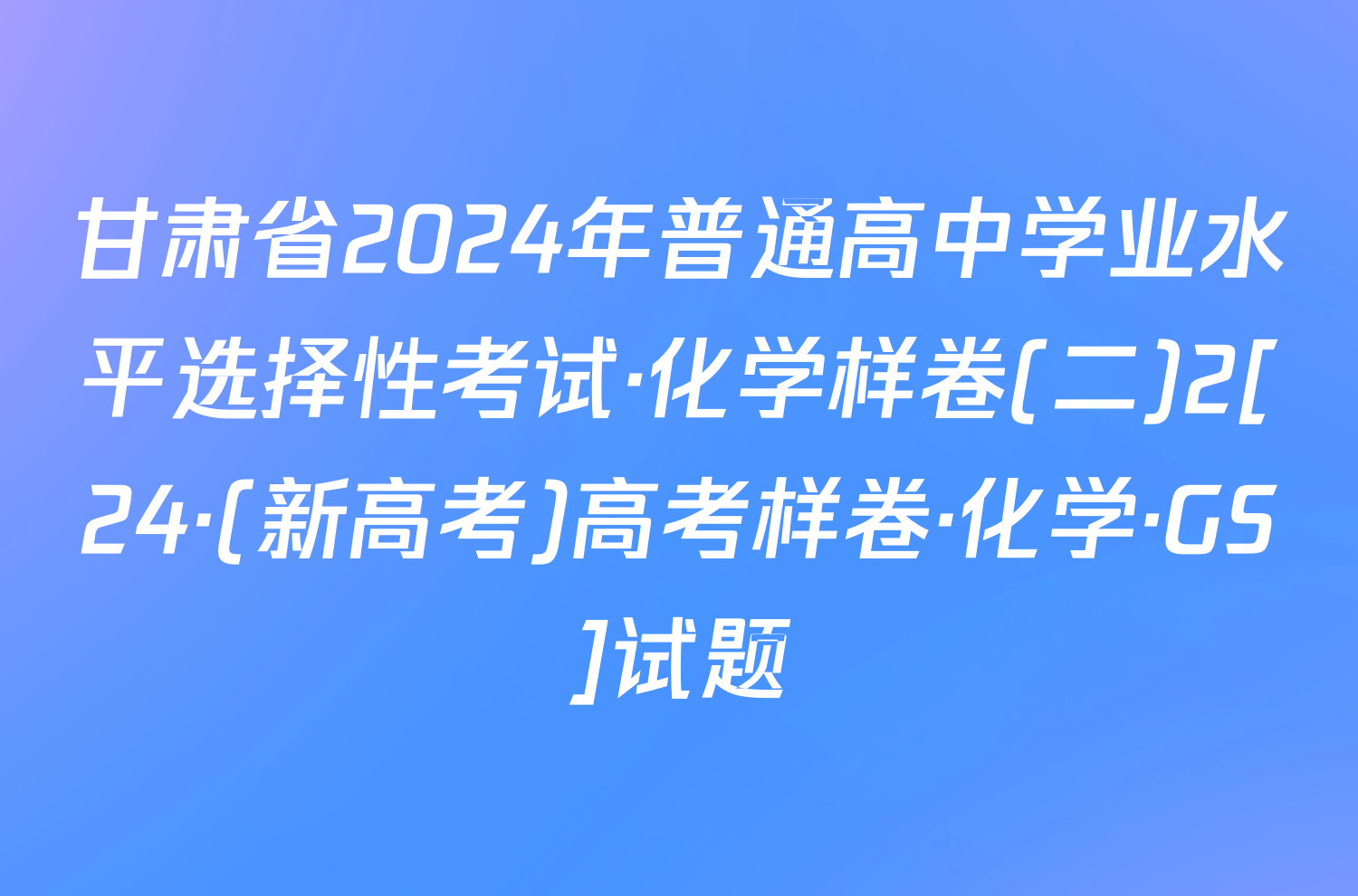 甘肃省2024年普通高中学业水平选择性考试·化学样卷(二)2[24·(新高考)高考样卷·化学·GS]试题