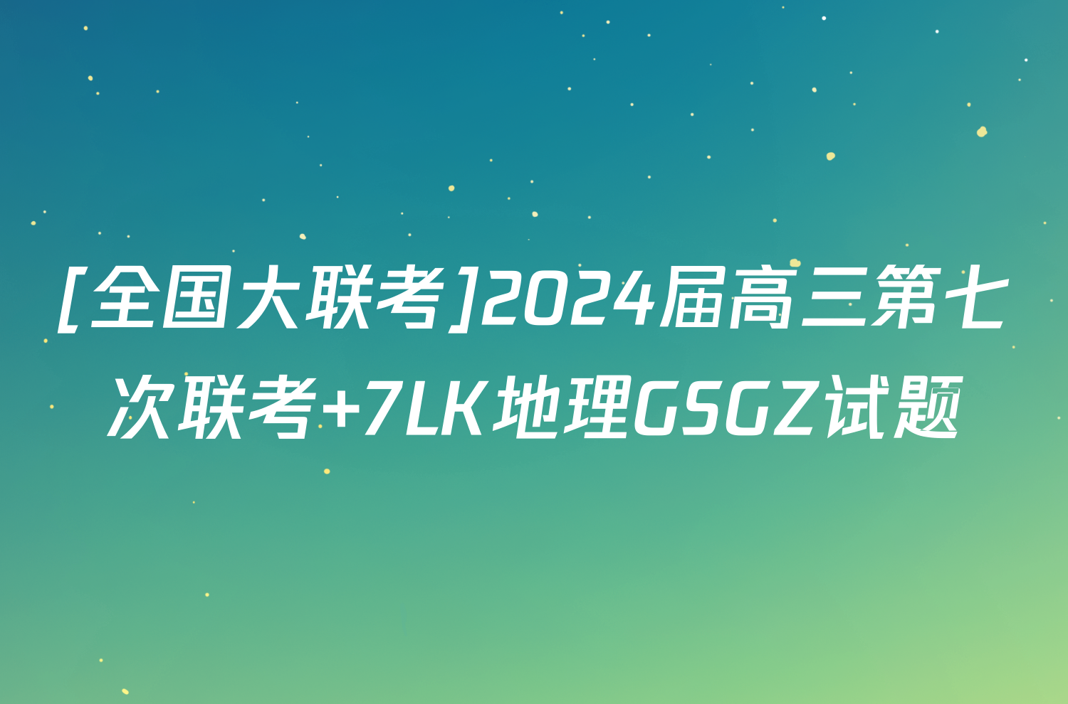 [全国大联考]2024届高三第七次联考 7LK地理GSGZ试题