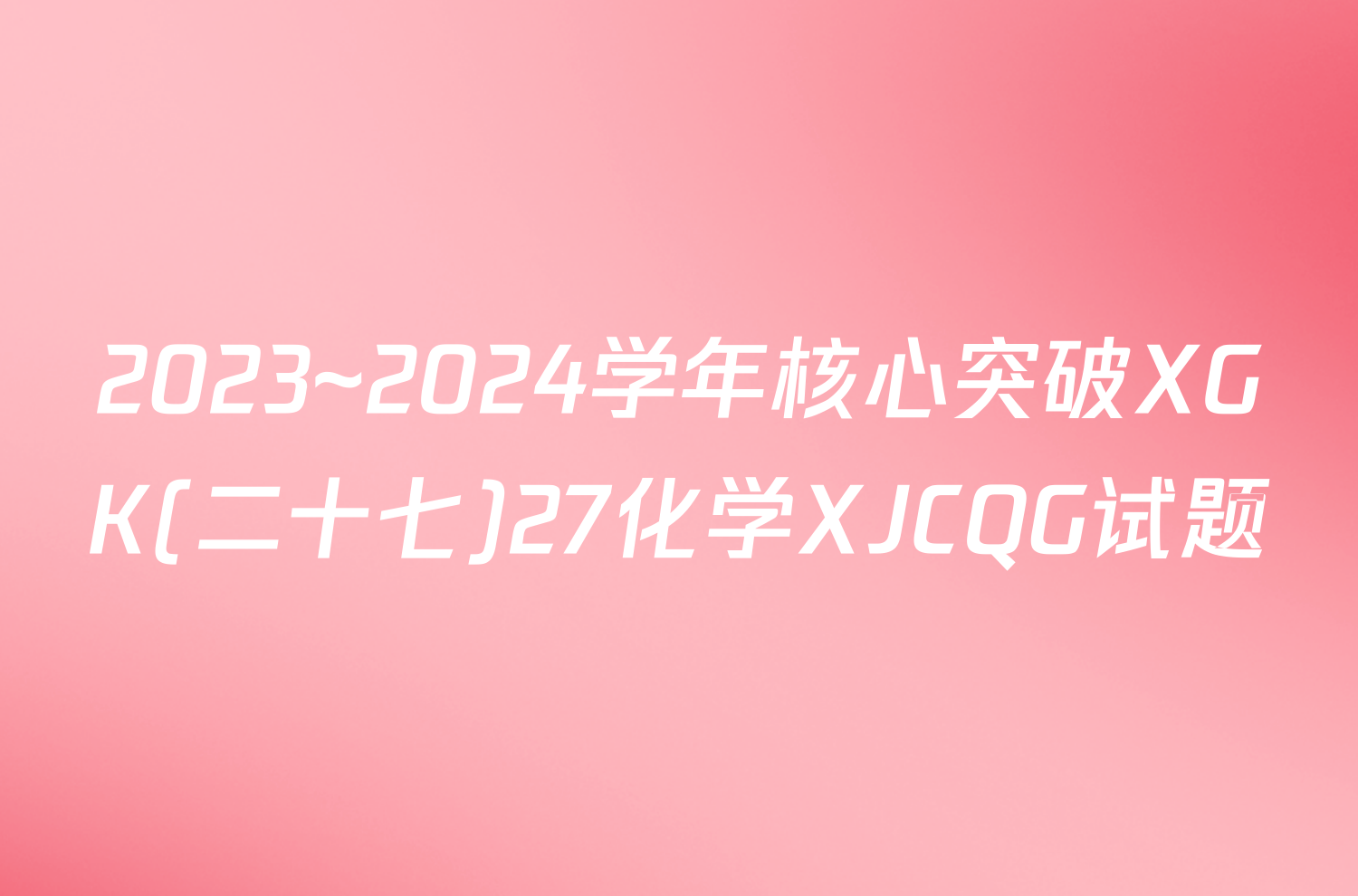 2023~2024学年核心突破XGK(二十七)27化学XJCQG试题