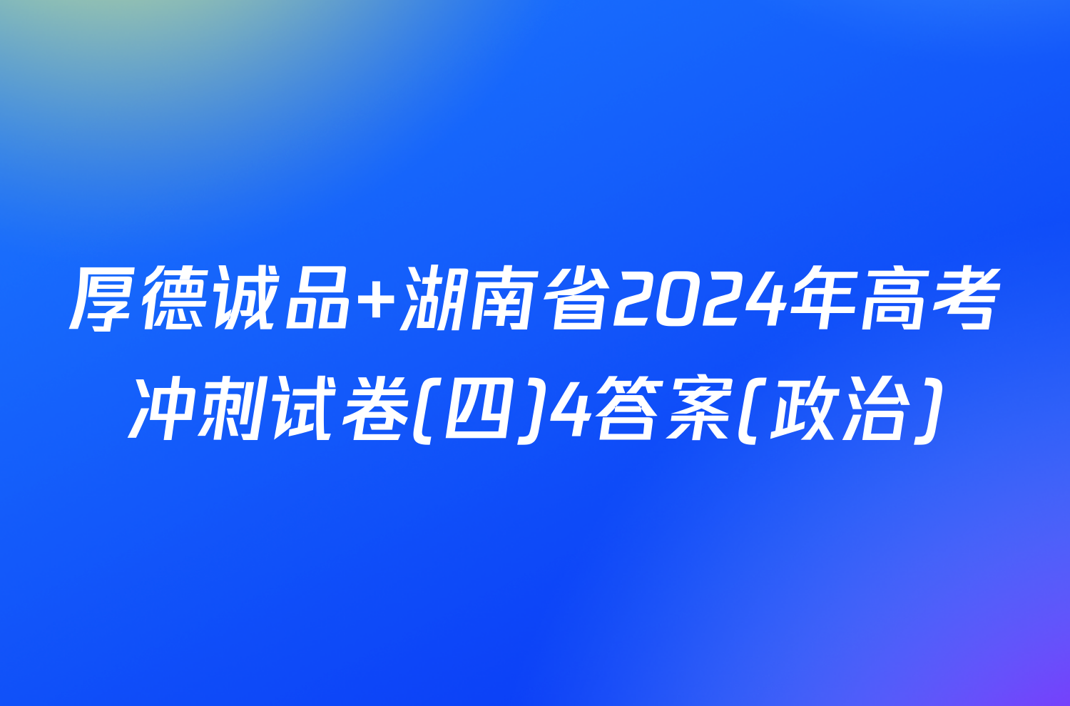 厚德诚品 湖南省2024年高考冲刺试卷(四)4答案(政治)