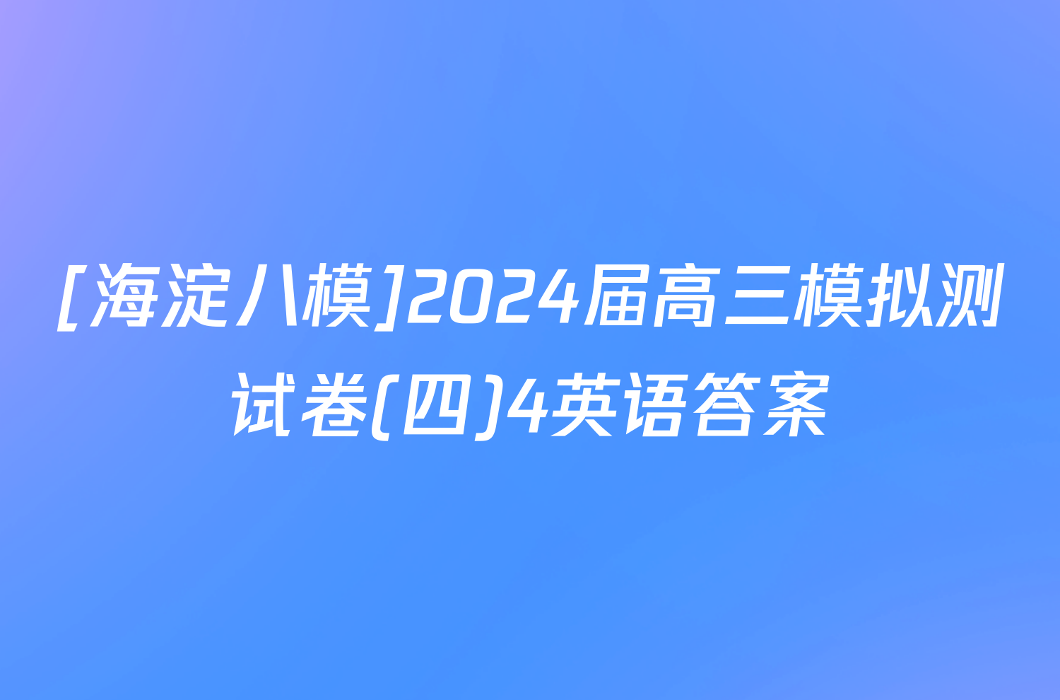 [海淀八模]2024届高三模拟测试卷(四)4英语答案