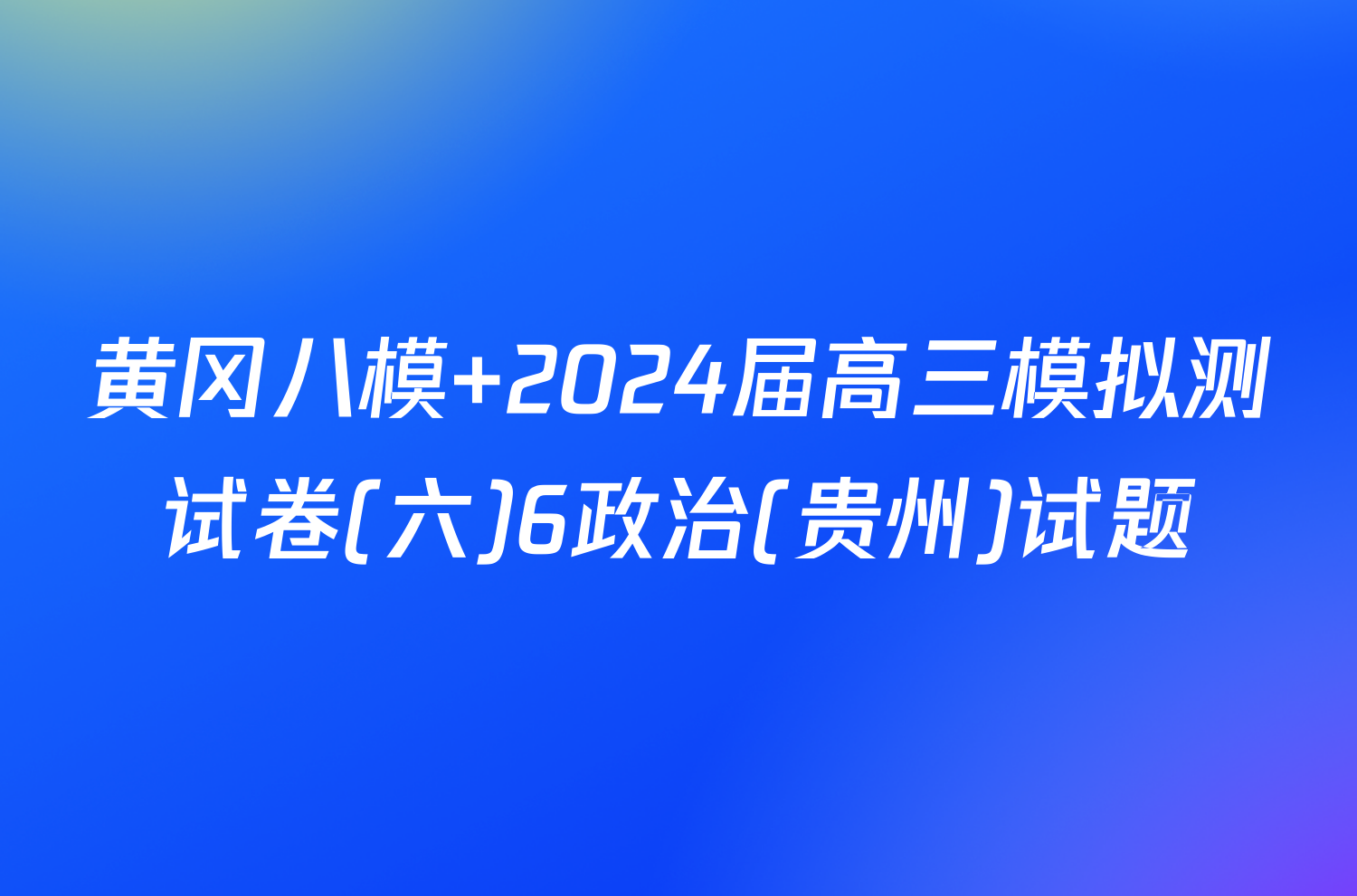 黄冈八模 2024届高三模拟测试卷(六)6政治(贵州)试题