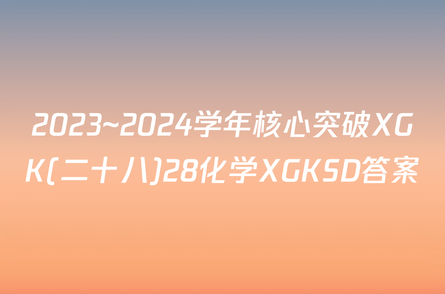 2023~2024学年核心突破XGK(二十八)28化学XGKSD答案