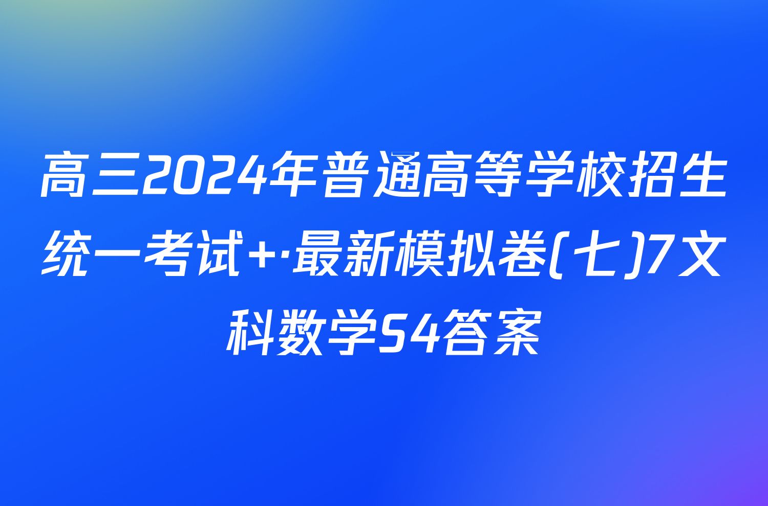 高三2024年普通高等学校招生统一考试 ·最新模拟卷(七)7文科数学S4答案