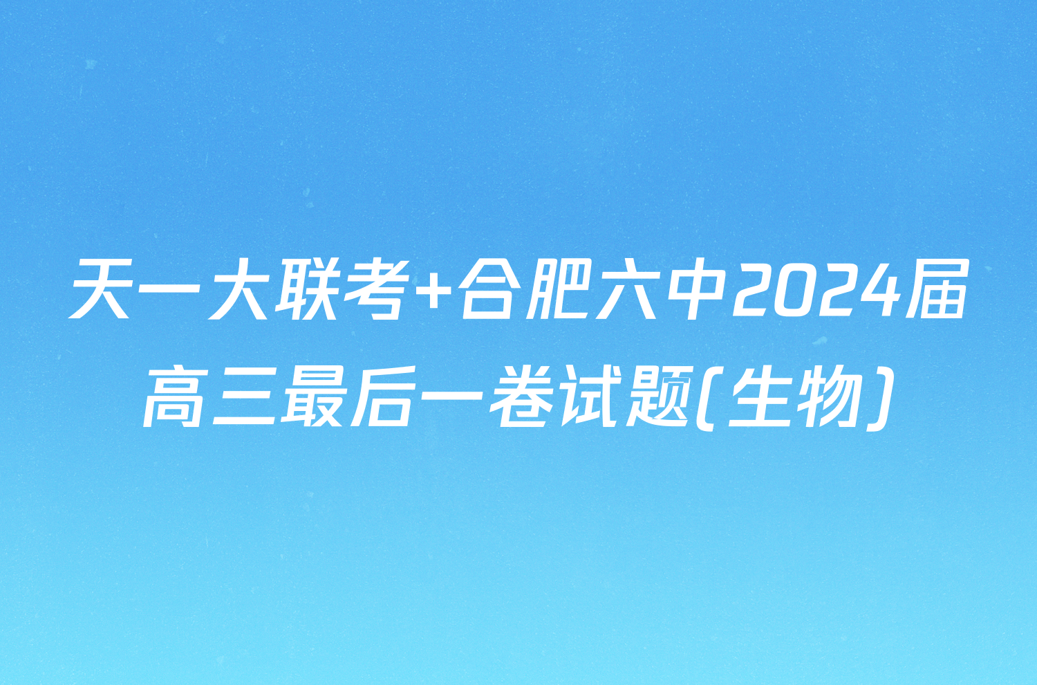 天一大联考 合肥六中2024届高三最后一卷试题(生物)