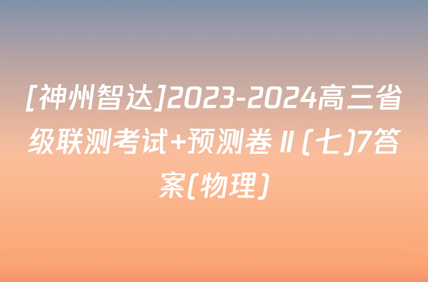 [神州智达]2023-2024高三省级联测考试 预测卷Ⅱ(七)7答案(物理)