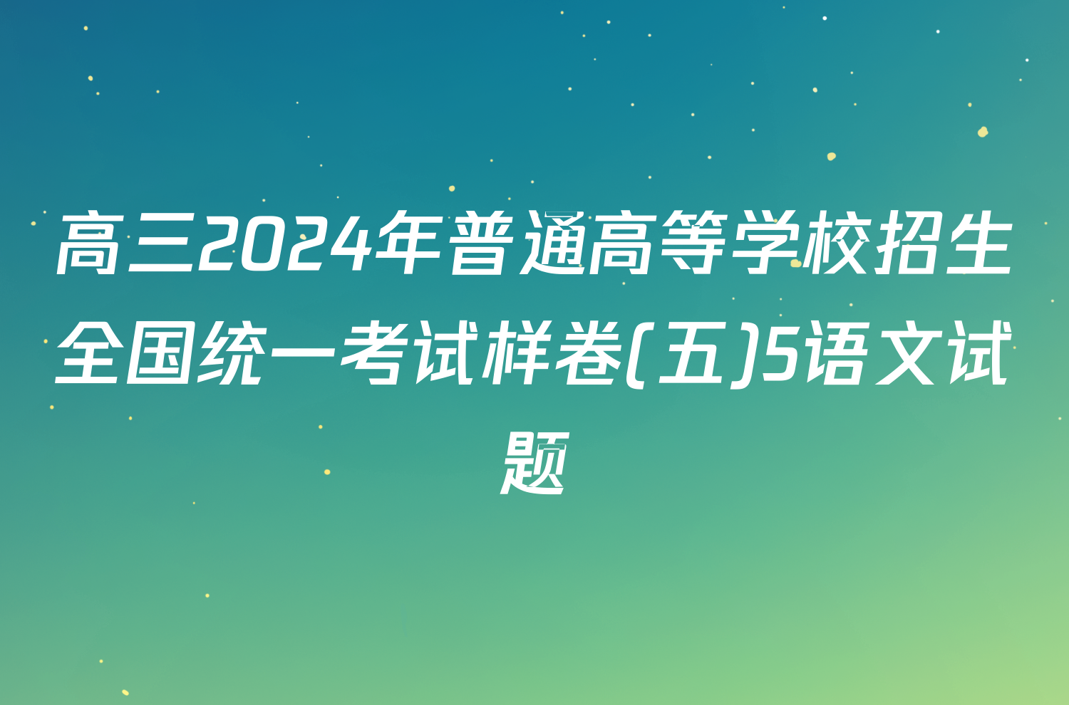 高三2024年普通高等学校招生全国统一考试样卷(五)5语文试题