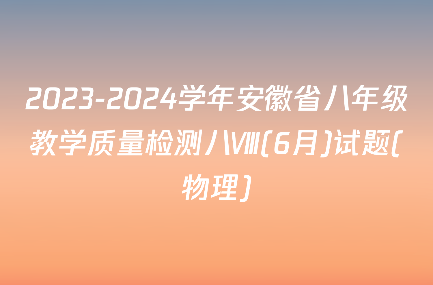 2023-2024学年安徽省八年级教学质量检测八Ⅷ(6月)试题(物理)