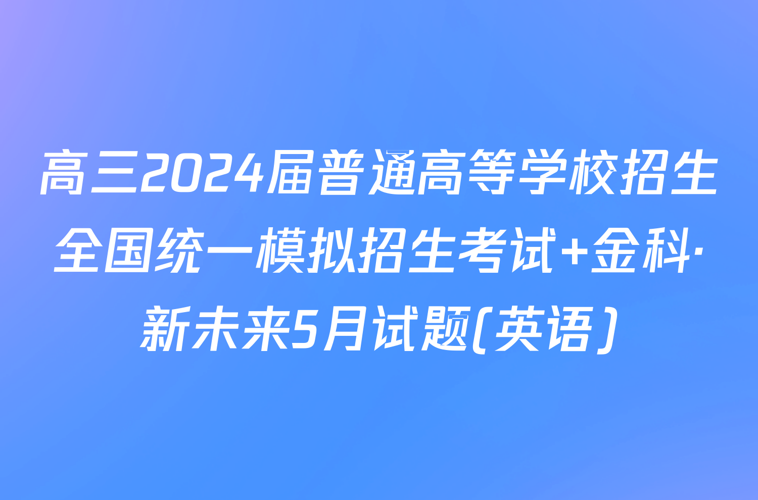 高三2024届普通高等学校招生全国统一模拟招生考试 金科·新未来5月试题(英语)