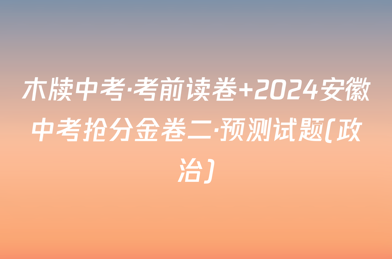 木牍中考·考前读卷 2024安徽中考抢分金卷二·预测试题(政治)