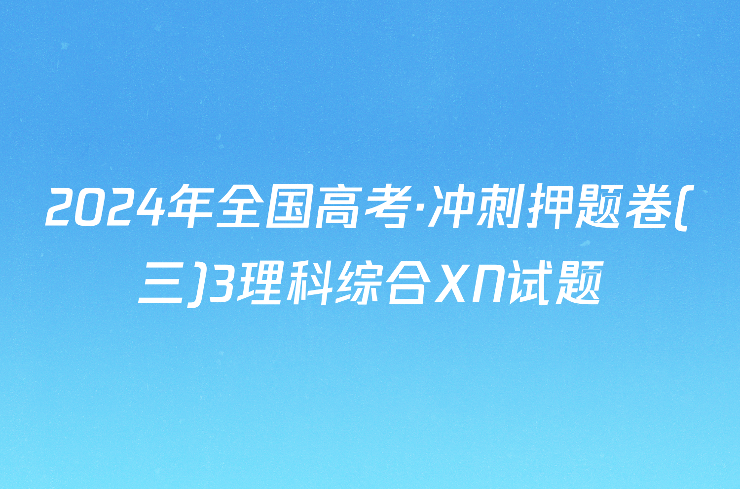 2024年全国高考·冲刺押题卷(三)3理科综合XN试题