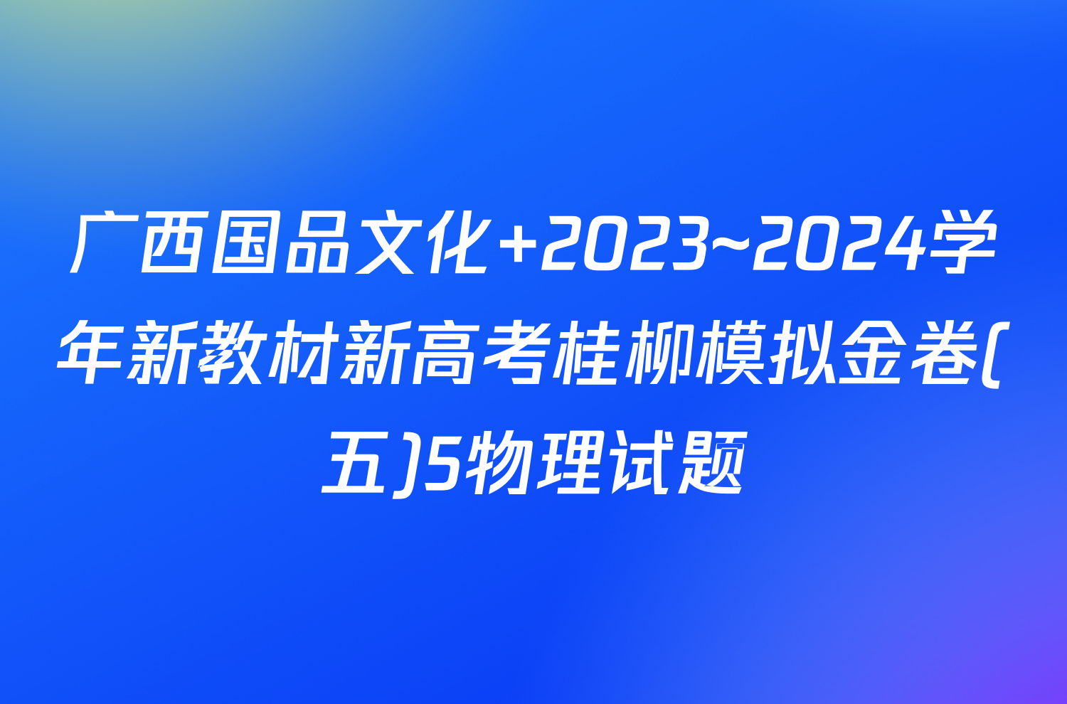 广西国品文化 2023~2024学年新教材新高考桂柳模拟金卷(五)5物理试题