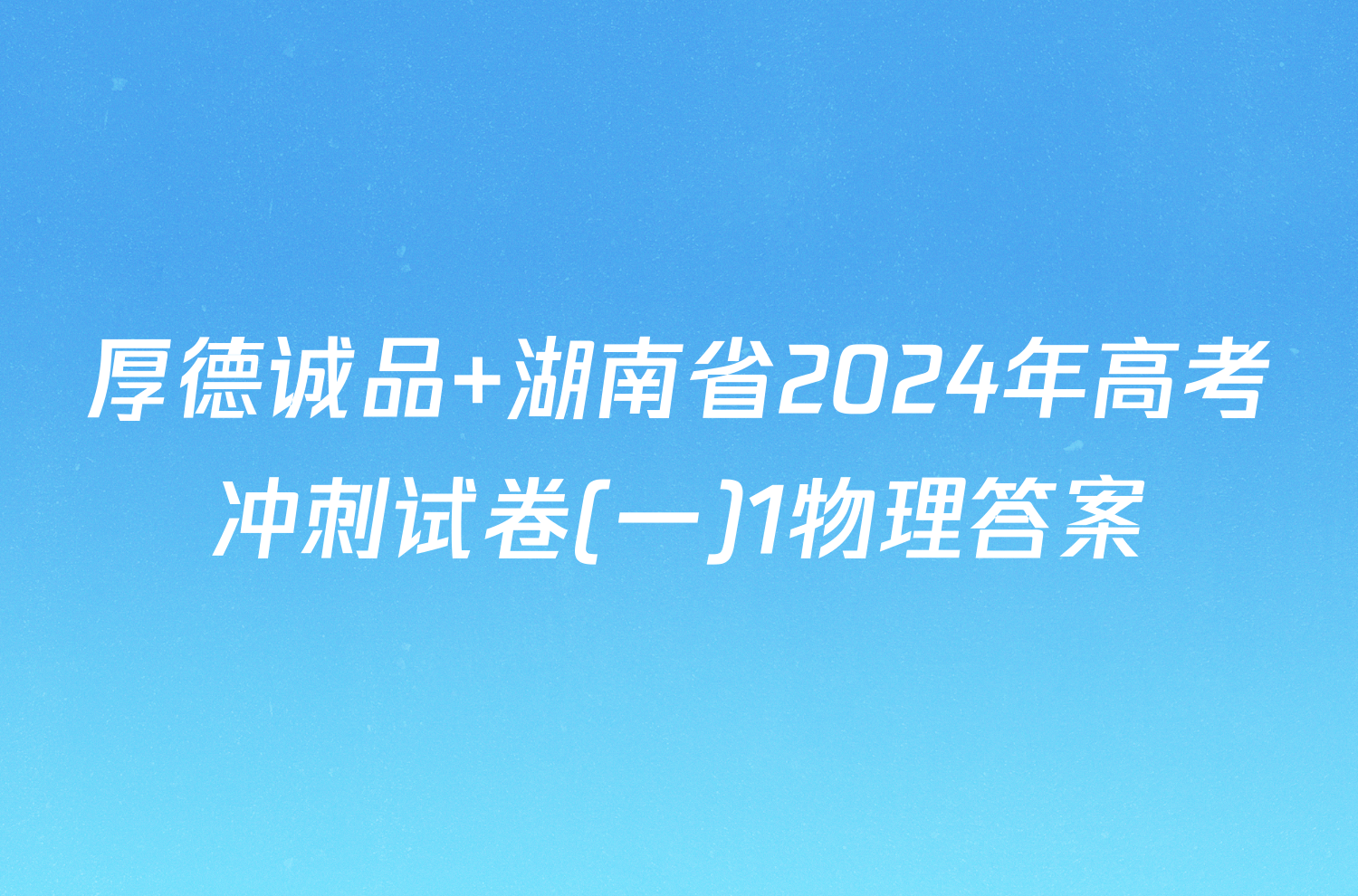 厚德诚品 湖南省2024年高考冲刺试卷(一)1物理答案