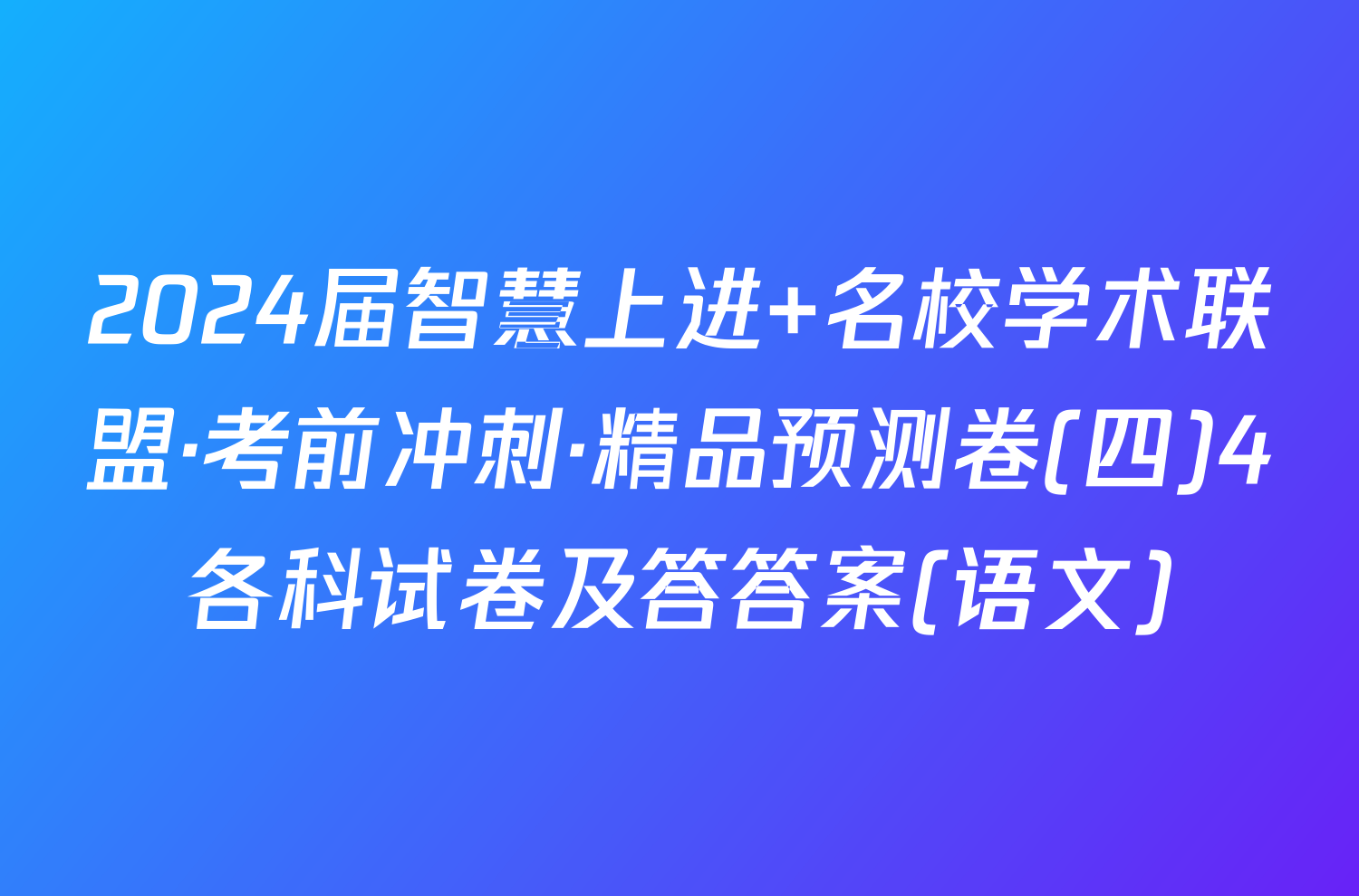 2024届智慧上进 名校学术联盟·考前冲刺·精品预测卷(四)4各科试卷及答答案(语文)