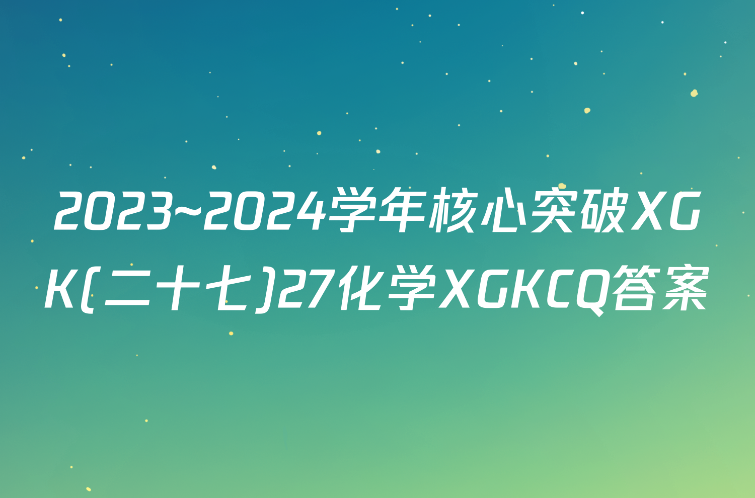 2023~2024学年核心突破XGK(二十七)27化学XGKCQ答案