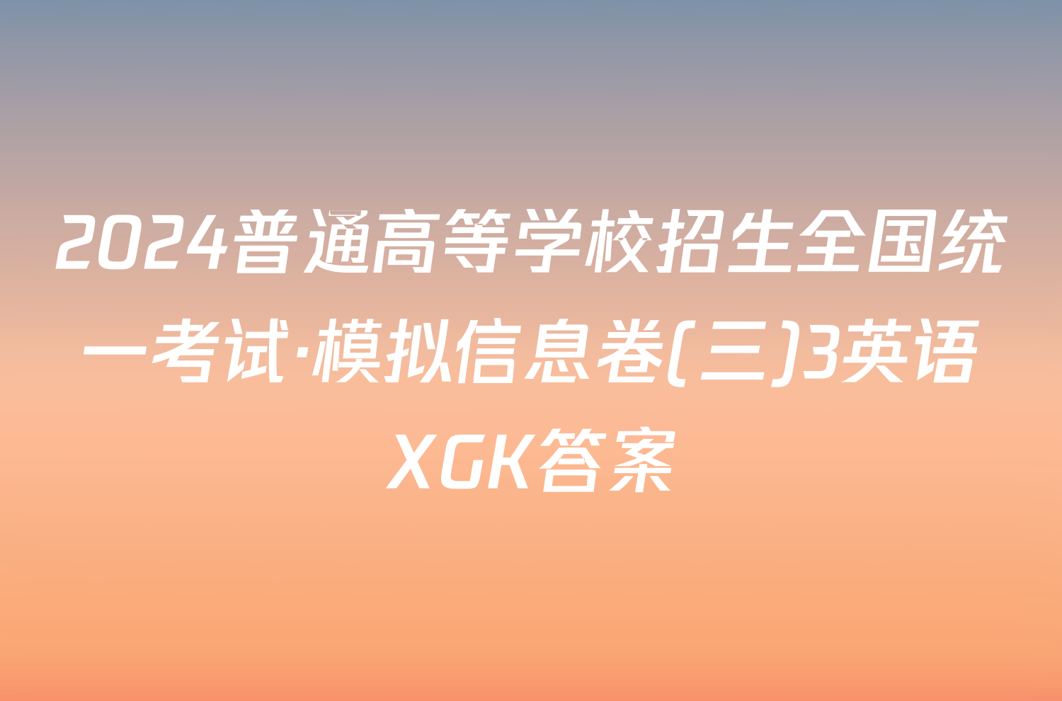 2024普通高等学校招生全国统一考试·模拟信息卷(三)3英语XGK答案