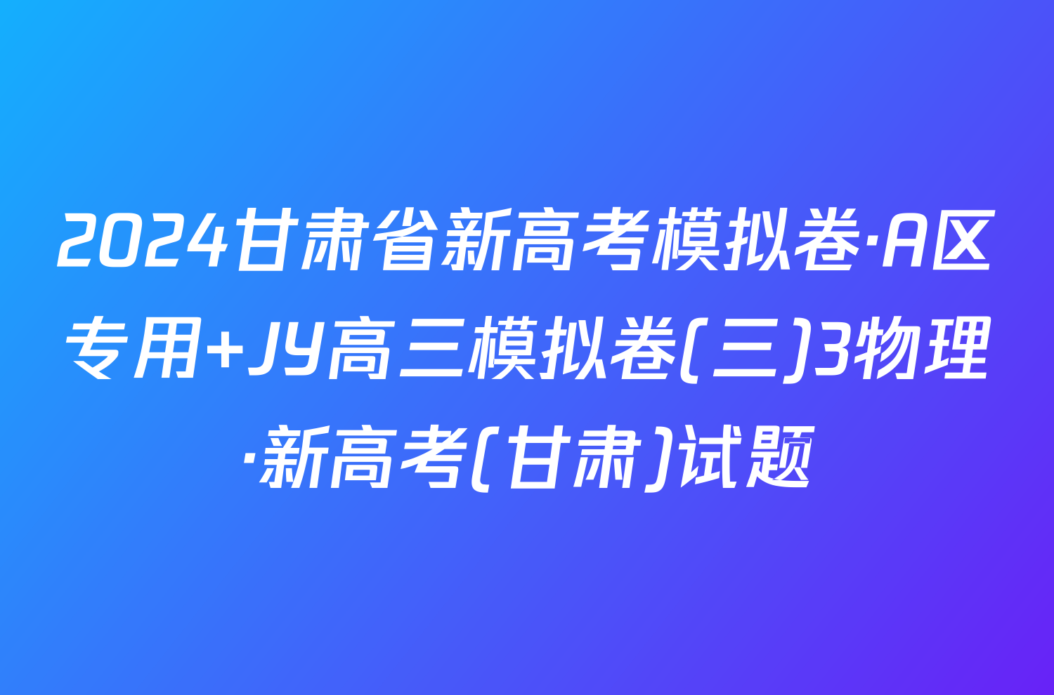 2024甘肃省新高考模拟卷·A区专用 JY高三模拟卷(三)3物理·新高考(甘肃)试题