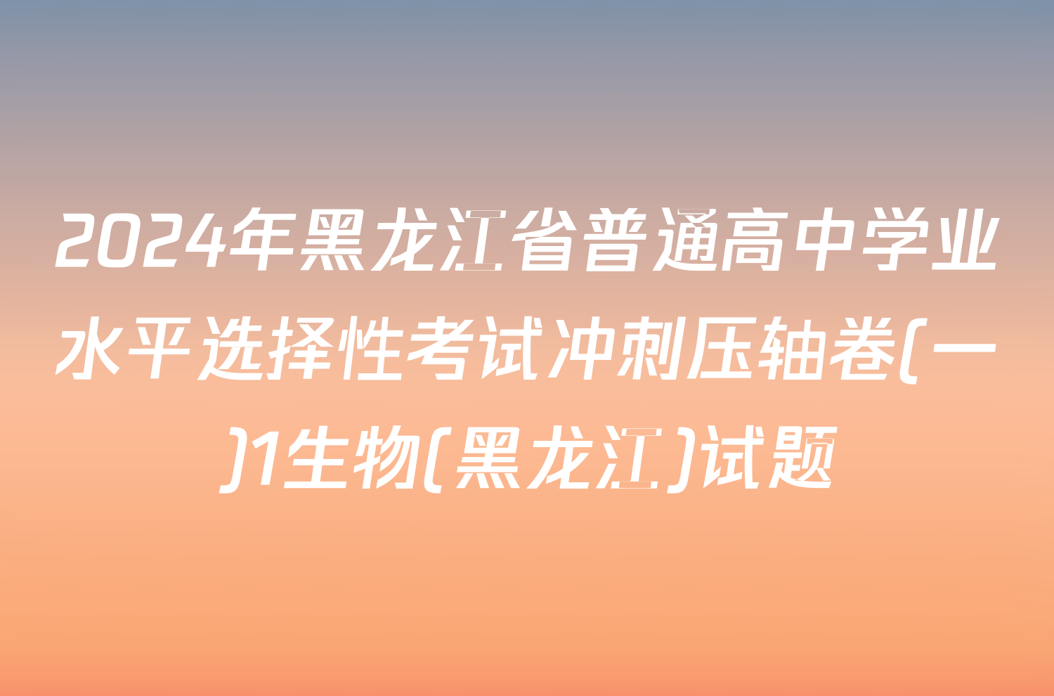2024年黑龙江省普通高中学业水平选择性考试冲刺压轴卷(一)1生物(黑龙江)试题