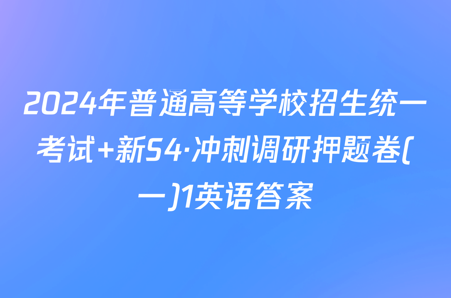 2024年普通高等学校招生统一考试 新S4·冲刺调研押题卷(一)1英语答案