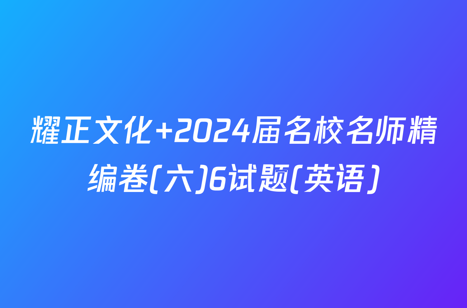 耀正文化 2024届名校名师精编卷(六)6试题(英语)