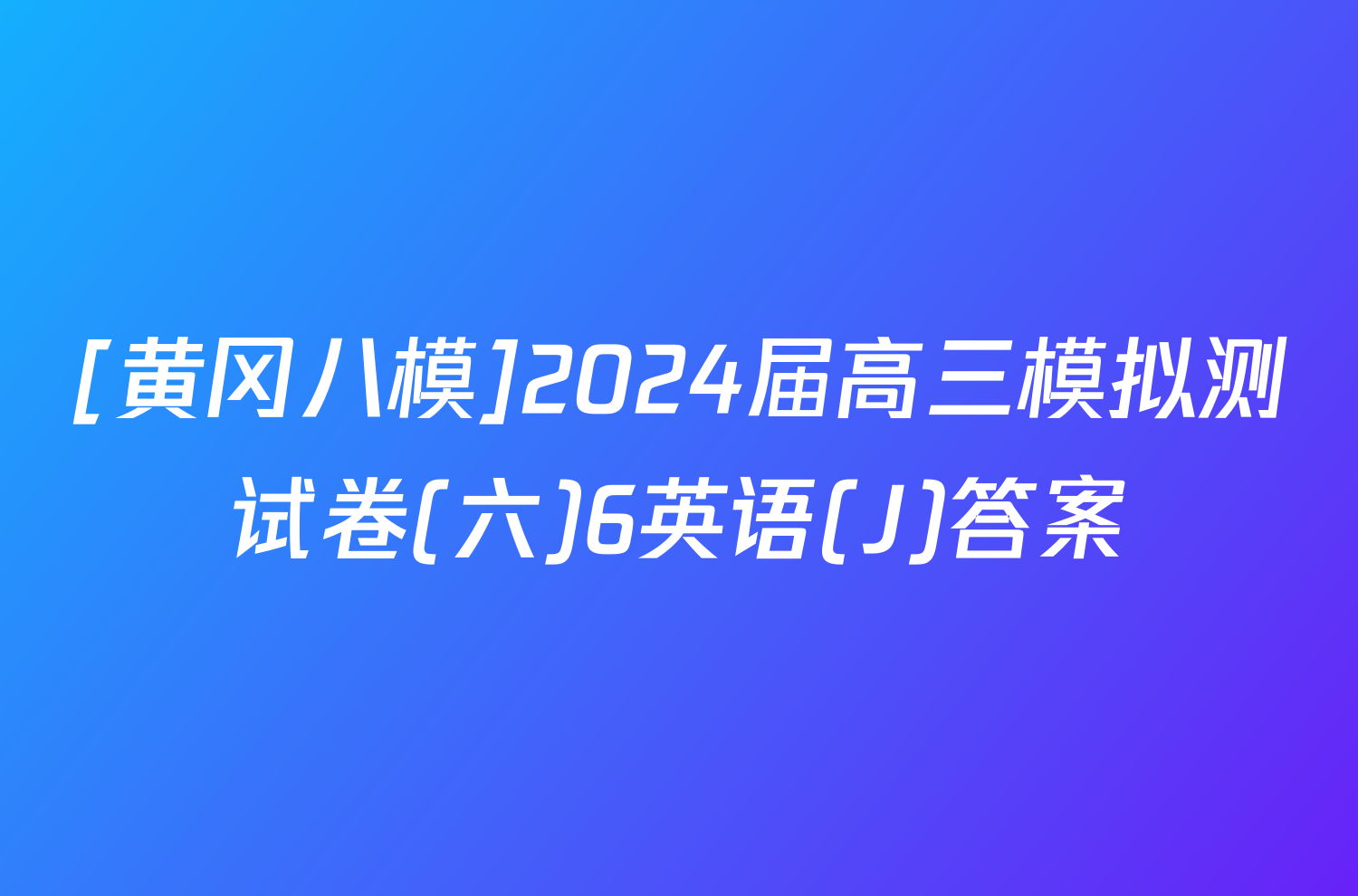 [黄冈八模]2024届高三模拟测试卷(六)6英语(J)答案