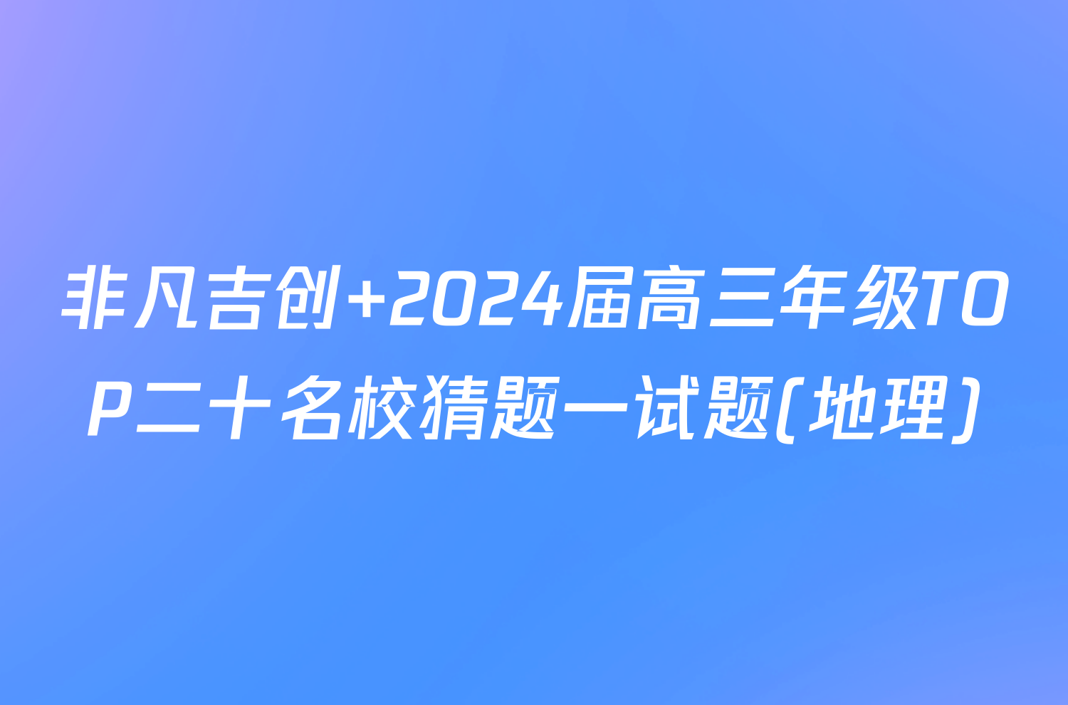 非凡吉创 2024届高三年级TOP二十名校猜题一试题(地理)