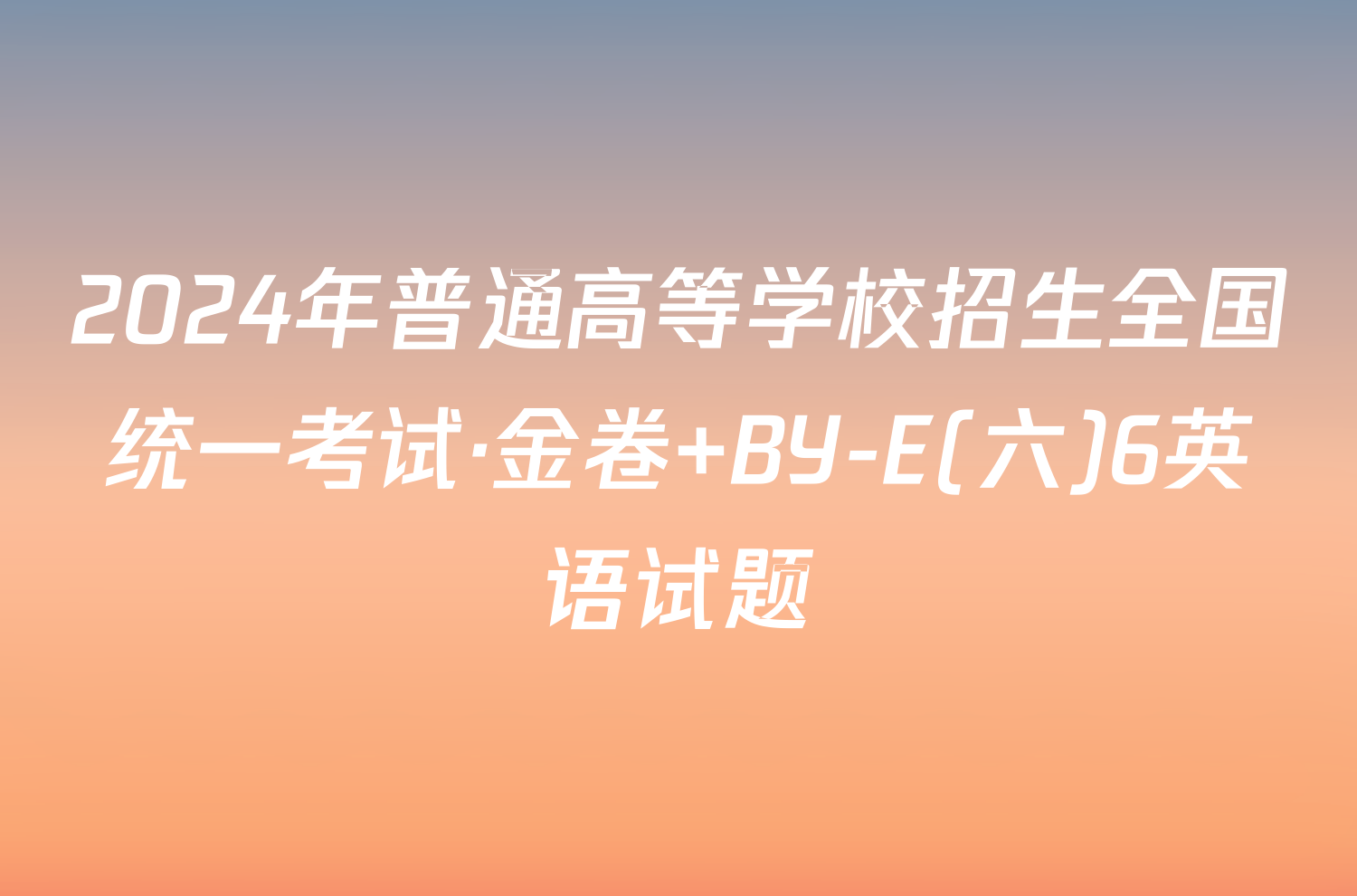 2024年普通高等学校招生全国统一考试·金卷 BY-E(六)6英语试题