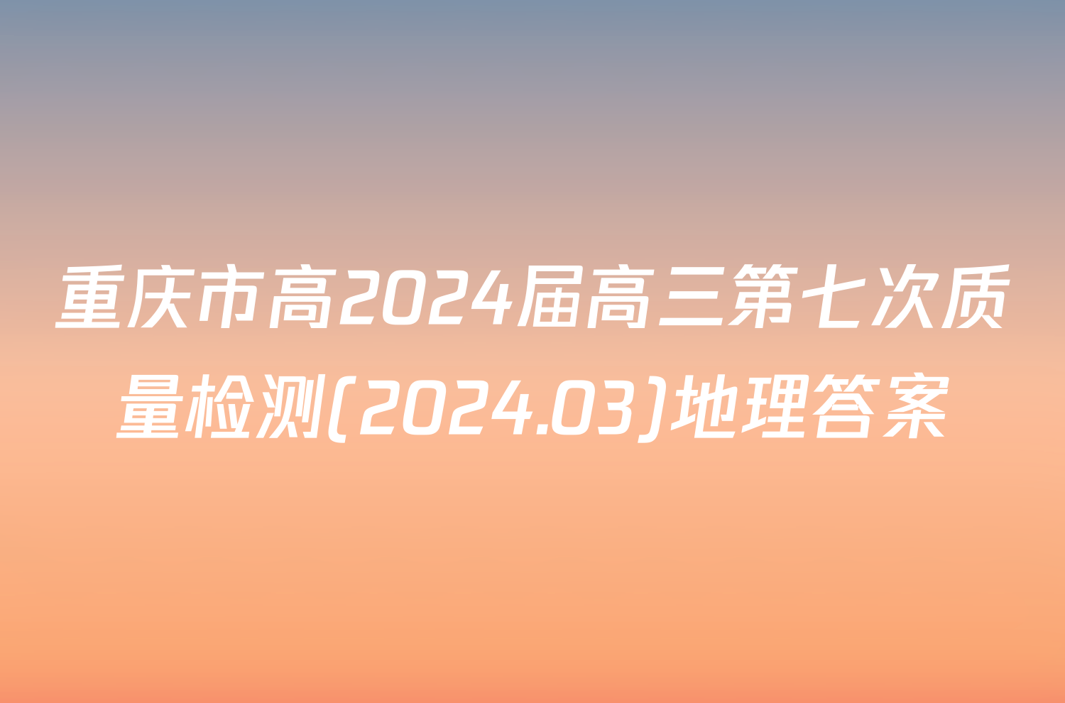 重庆市高2024届高三第七次质量检测(2024.03)地理答案