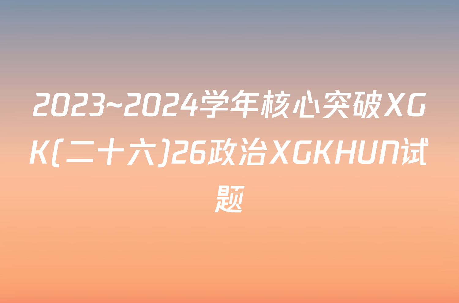 2023~2024学年核心突破XGK(二十六)26政治XGKHUN试题