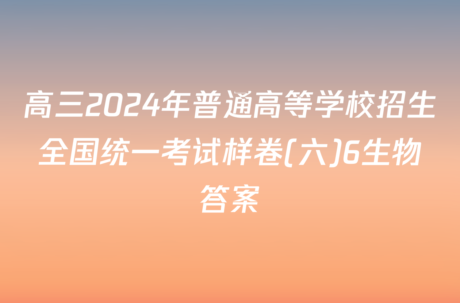 高三2024年普通高等学校招生全国统一考试样卷(六)6生物答案