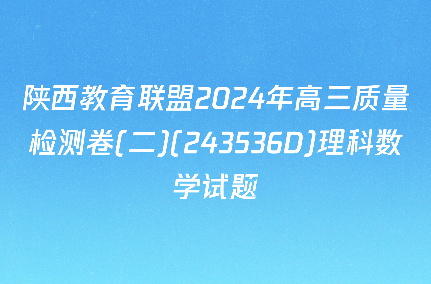 陕西教育联盟2024年高三质量检测卷(二)(243536D)理科数学试题