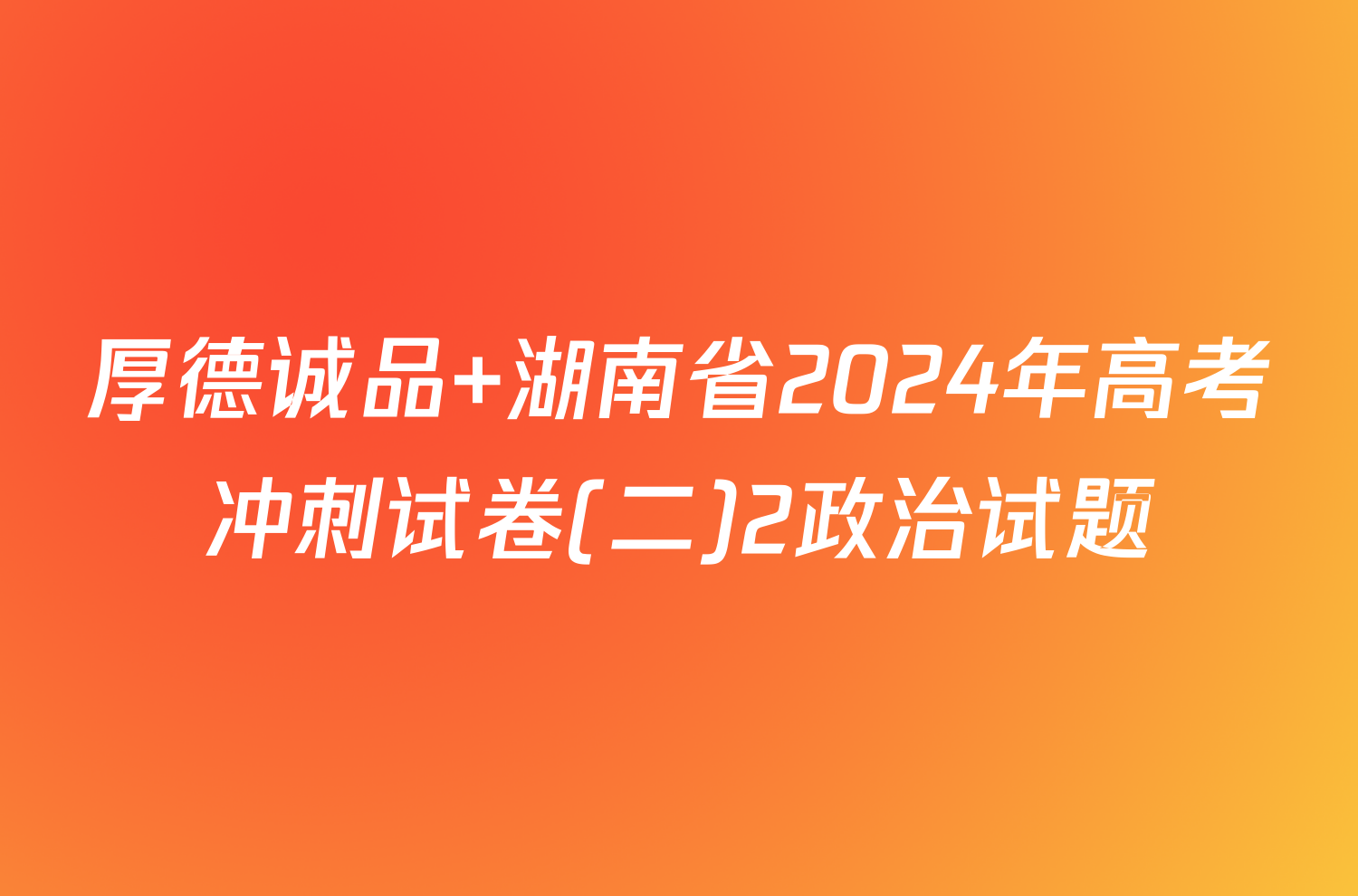 厚德诚品 湖南省2024年高考冲刺试卷(二)2政治试题