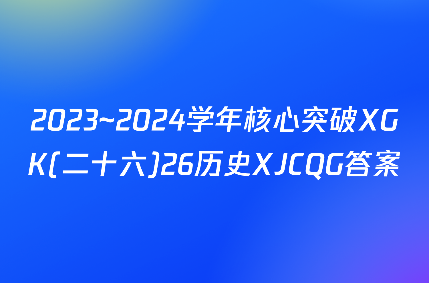 2023~2024学年核心突破XGK(二十六)26历史XJCQG答案