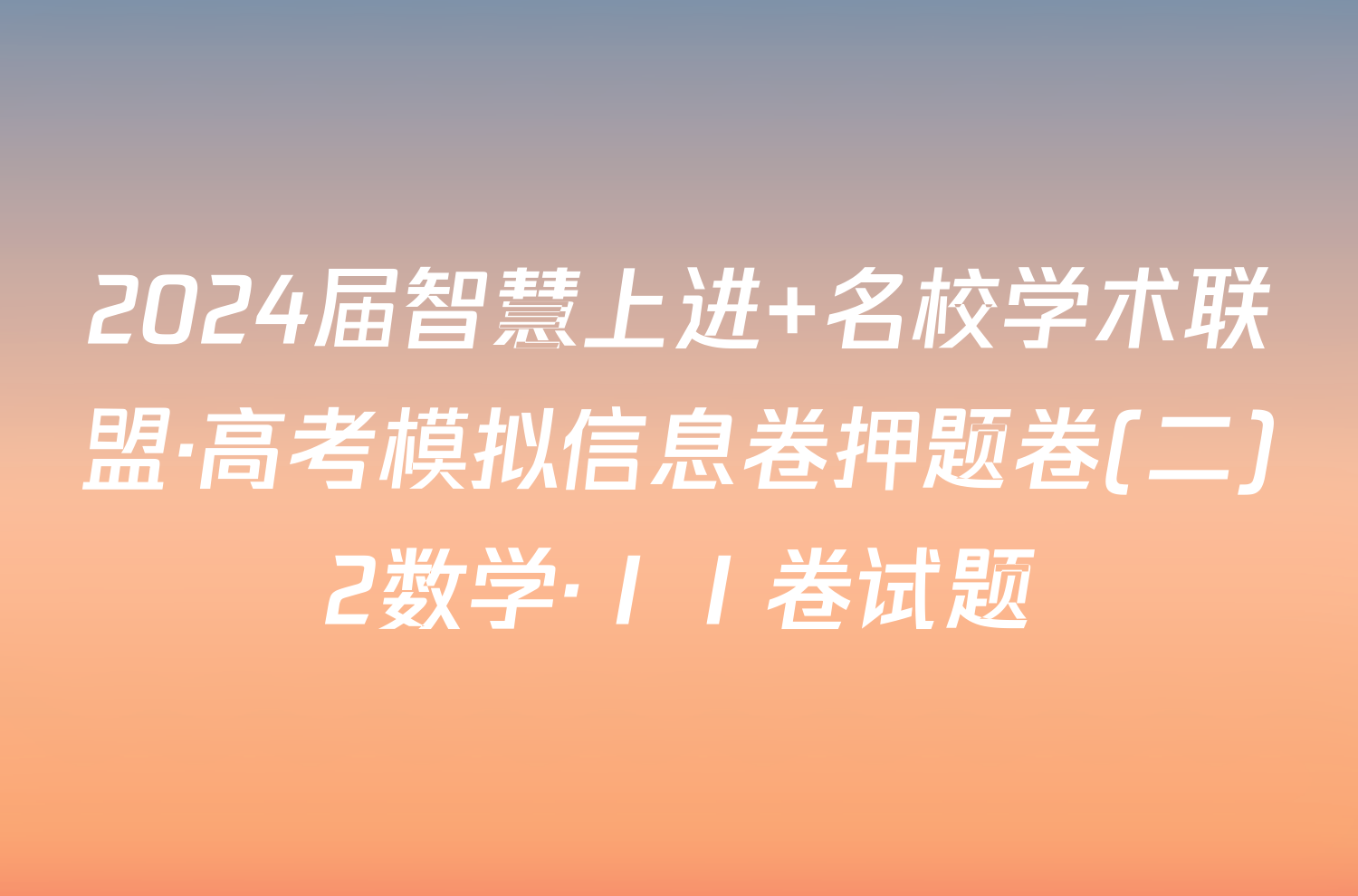 2024届智慧上进 名校学术联盟·高考模拟信息卷押题卷(二)2数学·ⅠⅠ卷试题