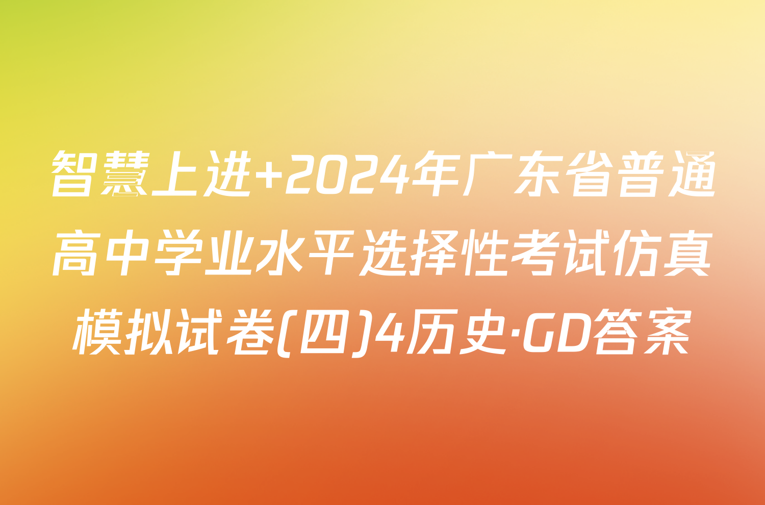 智慧上进 2024年广东省普通高中学业水平选择性考试仿真模拟试卷(四)4历史·GD答案